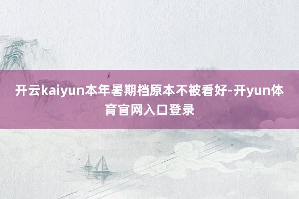 开云kaiyun本年暑期档原本不被看好-开yun体育官网入口登录