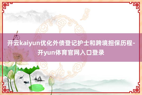 开云kaiyun优化外债登记护士和跨境担保历程-开yun体育官网入口登录