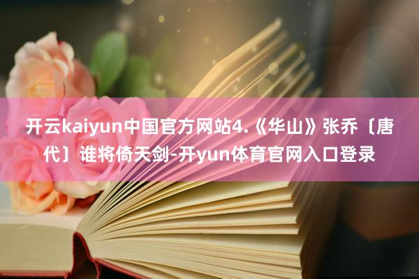 开云kaiyun中国官方网站4.《华山》张乔〔唐代〕谁将倚天剑-开yun体育官网入口登录
