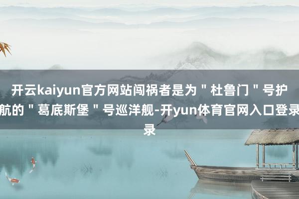 开云kaiyun官方网站闯祸者是为＂杜鲁门＂号护航的＂葛底斯堡＂号巡洋舰-开yun体育官网入口登录