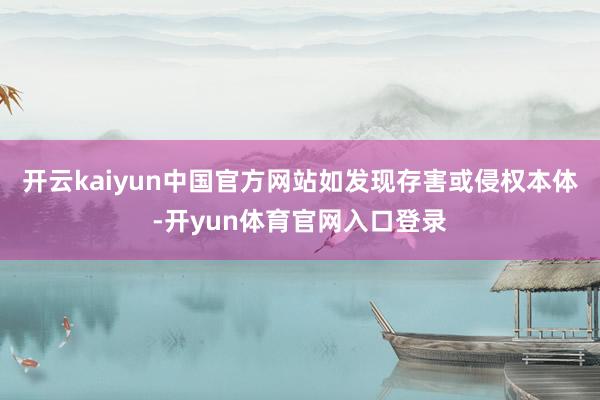 开云kaiyun中国官方网站如发现存害或侵权本体-开yun体育官网入口登录