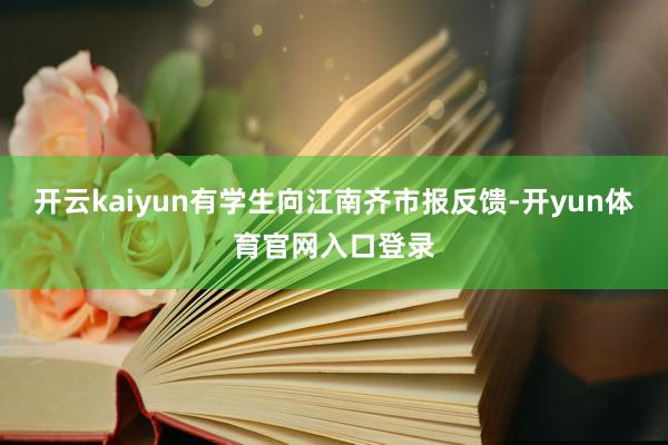 开云kaiyun有学生向江南齐市报反馈-开yun体育官网入口登录