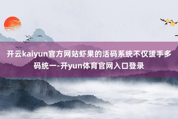 开云kaiyun官方网站虾果的活码系统不仅援手多码统一-开yun体育官网入口登录
