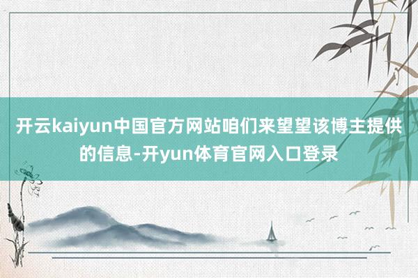 开云kaiyun中国官方网站咱们来望望该博主提供的信息-开yun体育官网入口登录