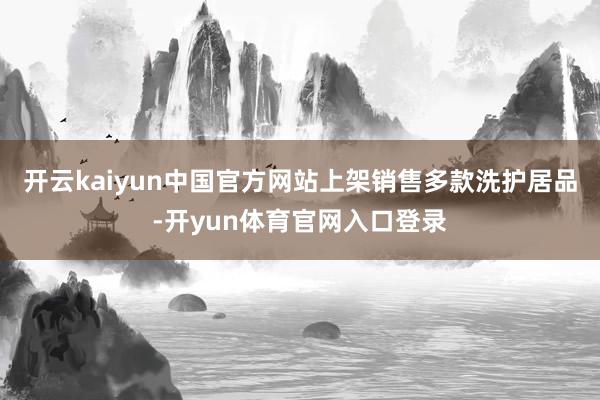 开云kaiyun中国官方网站上架销售多款洗护居品-开yun体育官网入口登录