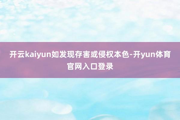 开云kaiyun如发现存害或侵权本色-开yun体育官网入口登录