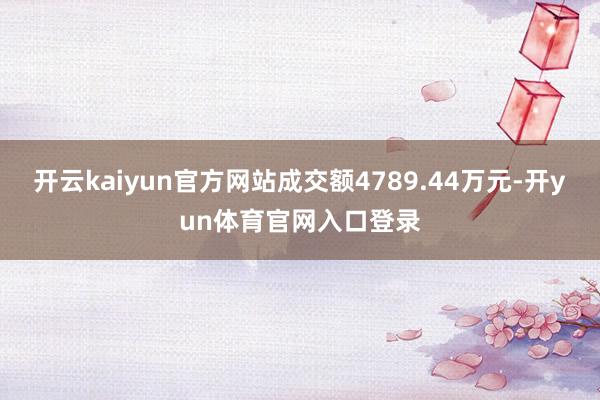 开云kaiyun官方网站成交额4789.44万元-开yun体育官网入口登录