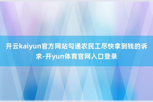 开云kaiyun官方网站勾通农民工尽快拿到钱的诉求-开yun体育官网入口登录