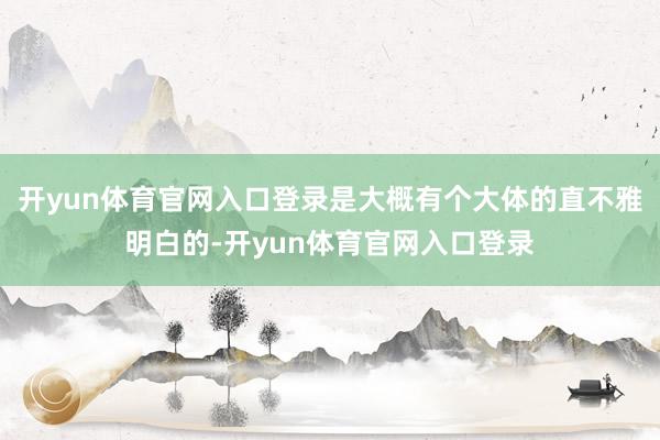 开yun体育官网入口登录是大概有个大体的直不雅明白的-开yun体育官网入口登录