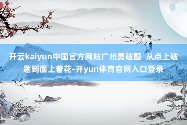 开云kaiyun中国官方网站广州勇破题  从点上破题到面上着花-开yun体育官网入口登录