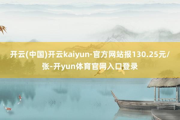 开云(中国)开云kaiyun·官方网站报130.25元/张-开yun体育官网入口登录