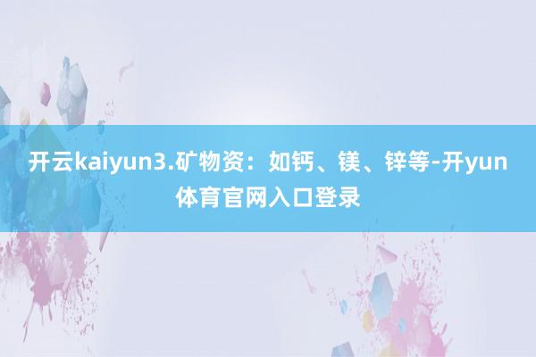 开云kaiyun3.矿物资:如钙、镁、锌等-开yun体育官网入口登录