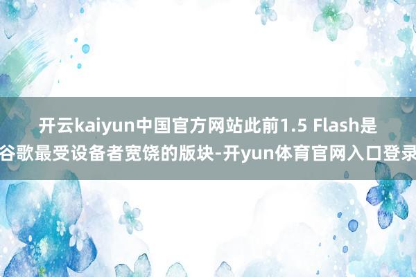 开云kaiyun中国官方网站此前1.5 Flash是谷歌最受设备者宽饶的版块-开yun体育官网入口登录