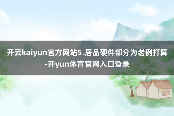 开云kaiyun官方网站5.居品硬件部分为老例打算-开yun体育官网入口登录