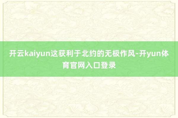 开云kaiyun这获利于北约的无极作风-开yun体育官网入口登录