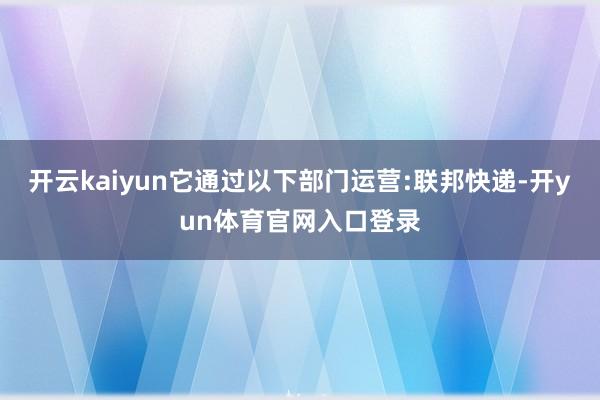 开云kaiyun它通过以下部门运营:联邦快递-开yun体育官网入口登录