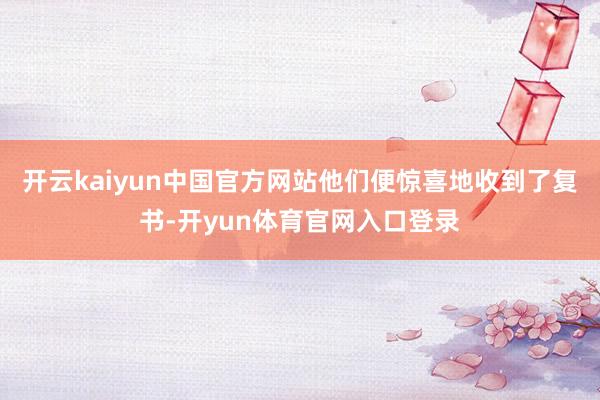 开云kaiyun中国官方网站他们便惊喜地收到了复书-开yun体育官网入口登录
