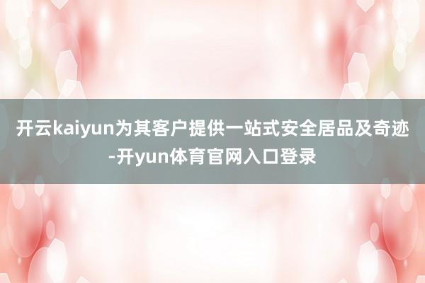 开云kaiyun为其客户提供一站式安全居品及奇迹-开yun体育官网入口登录