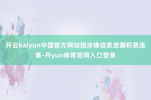开云kaiyun中国官方网站因涉嫌信息泄漏积恶违章-开yun体育官网入口登录