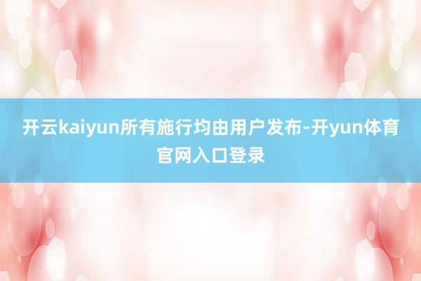 开云kaiyun所有施行均由用户发布-开yun体育官网入口登录