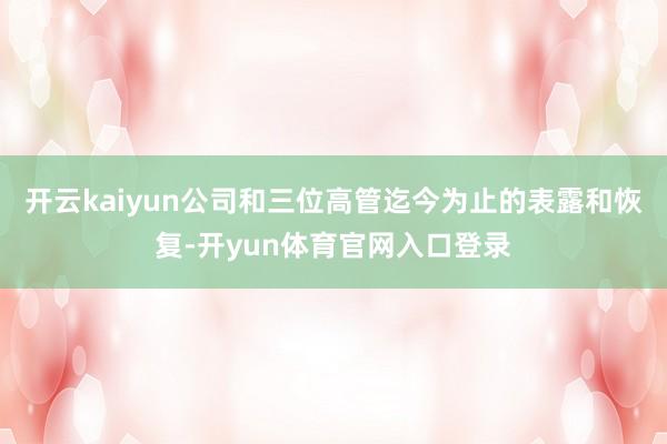 开云kaiyun公司和三位高管迄今为止的表露和恢复-开yun体育官网入口登录