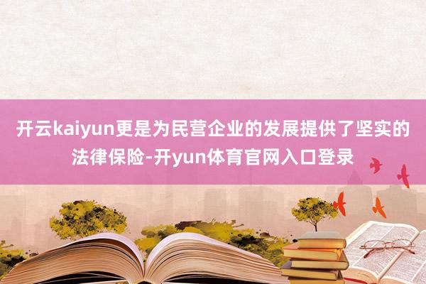 开云kaiyun更是为民营企业的发展提供了坚实的法律保险-开yun体育官网入口登录