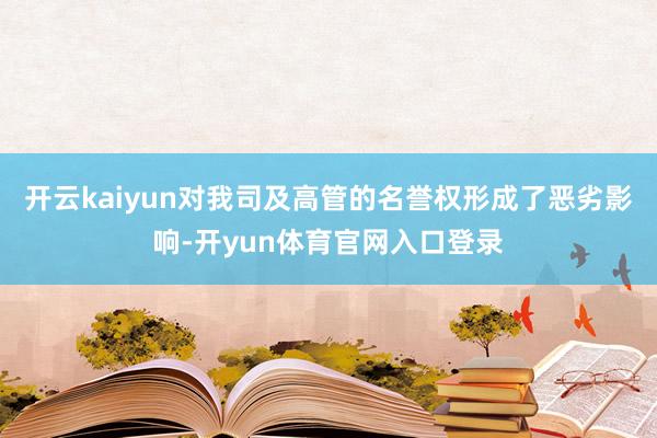 开云kaiyun对我司及高管的名誉权形成了恶劣影响-开yun体育官网入口登录