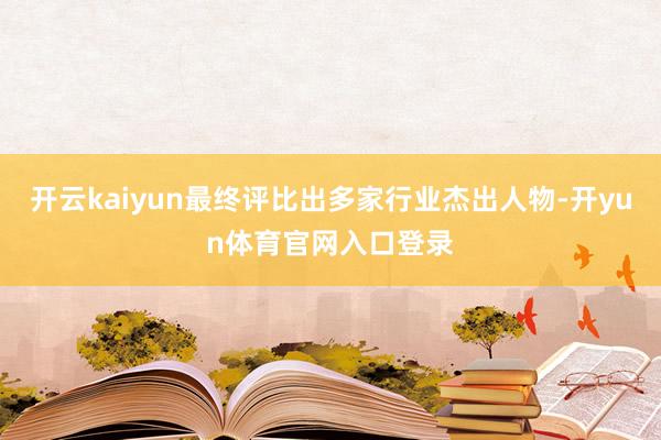 开云kaiyun最终评比出多家行业杰出人物-开yun体育官网入口登录