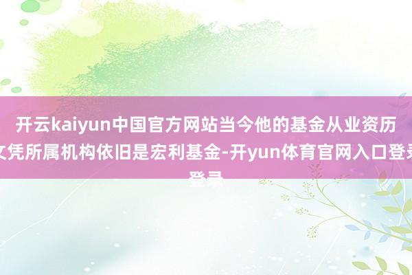 开云kaiyun中国官方网站当今他的基金从业资历文凭所属机构依旧是宏利基金-开yun体育官网入口登录