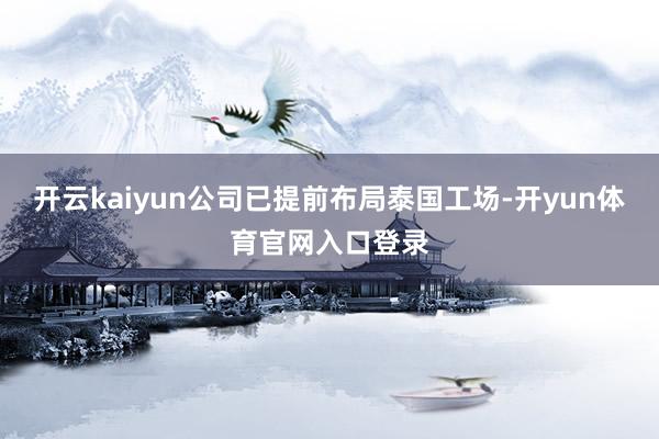 开云kaiyun公司已提前布局泰国工场-开yun体育官网入口登录