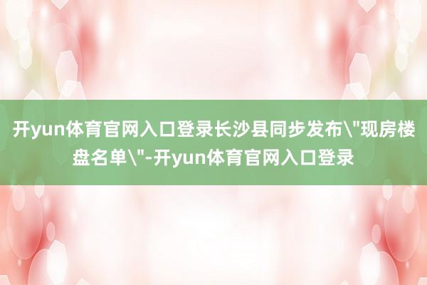 开yun体育官网入口登录长沙县同步发布