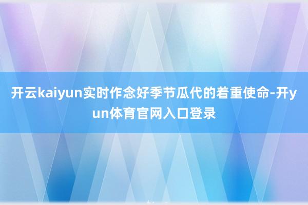 开云kaiyun实时作念好季节瓜代的着重使命-开yun体育官网入口登录