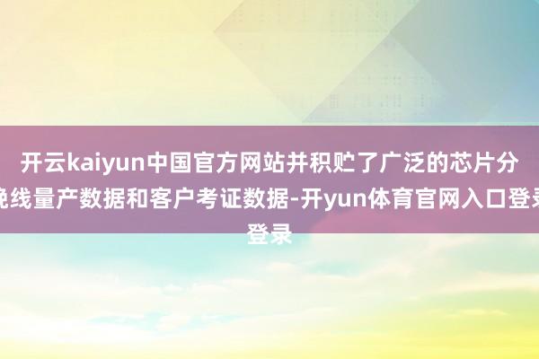 开云kaiyun中国官方网站并积贮了广泛的芯片分娩线量产数据和客户考证数据-开yun体育官网入口登录